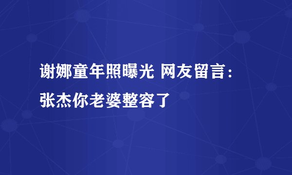 谢娜童年照曝光 网友留言：张杰你老婆整容了
