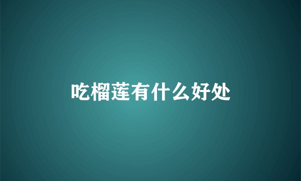 吃榴莲有什么好处