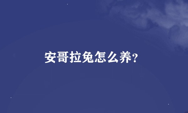 安哥拉兔怎么养？