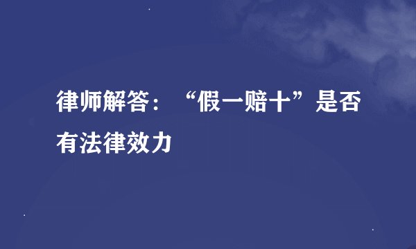律师解答：“假一赔十”是否有法律效力