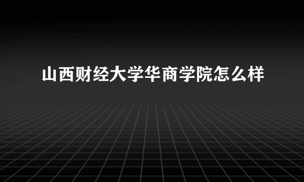 山西财经大学华商学院怎么样