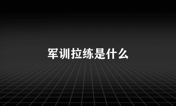 军训拉练是什么