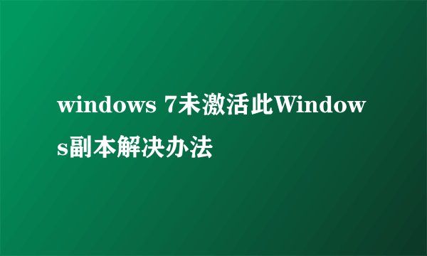 windows 7未激活此Windows副本解决办法
