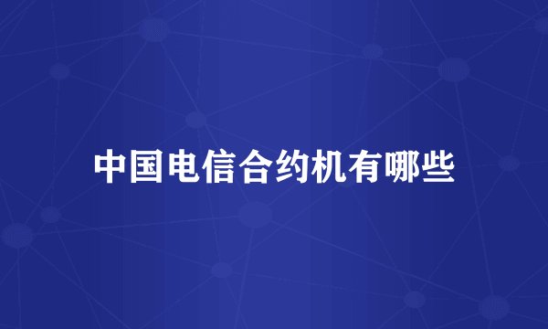 中国电信合约机有哪些