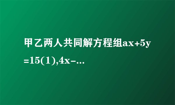 甲乙两人共同解方程组ax+5y=15(1),4x-by=-2(2)