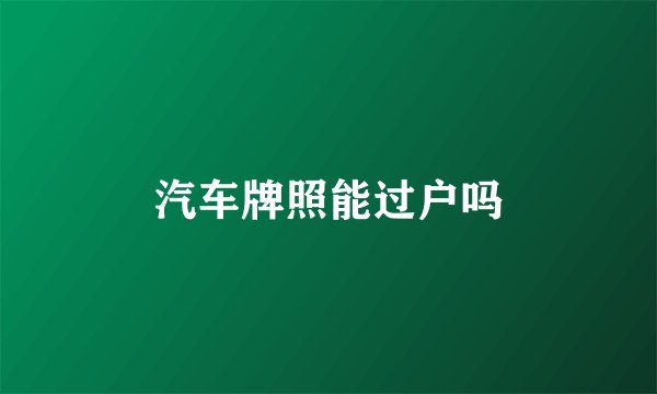 汽车牌照能过户吗