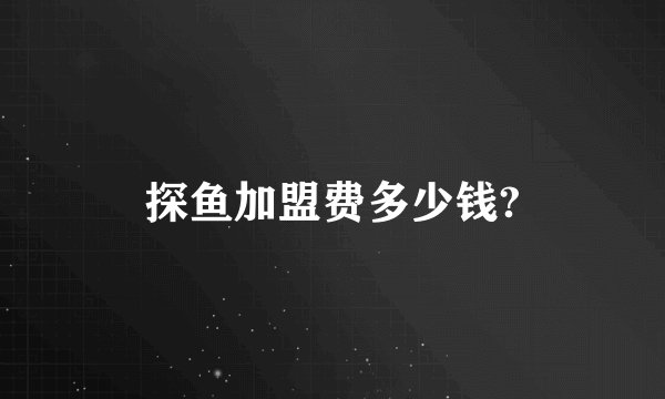 探鱼加盟费多少钱?
