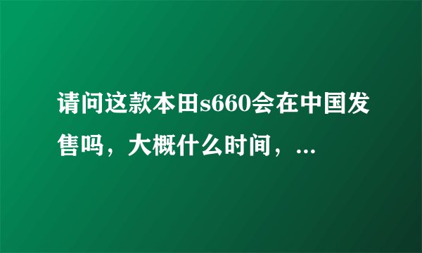 请问这款本田s660会在中国发售吗，大概什么时间，什么价位呢。