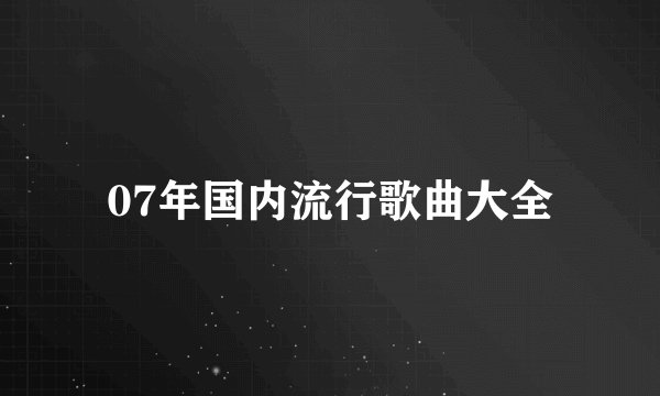 07年国内流行歌曲大全