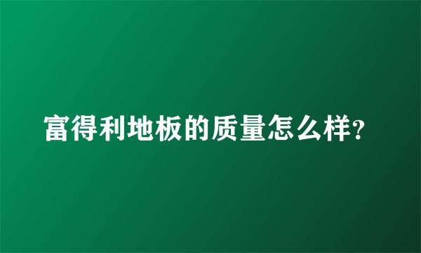 富得利地板的质量怎么样？