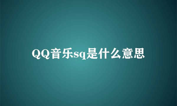 QQ音乐sq是什么意思