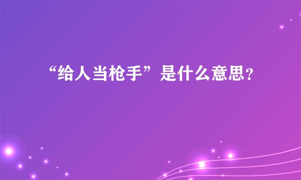 “给人当枪手”是什么意思？