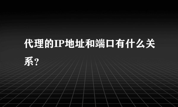 代理的IP地址和端口有什么关系?