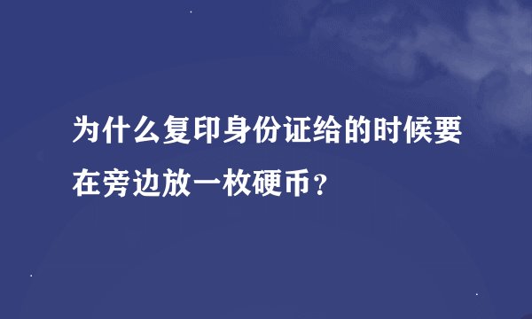 为什么复印身份证给的时候要在旁边放一枚硬币？
