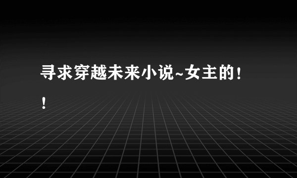 寻求穿越未来小说~女主的!!