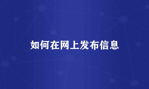 如何在网上发布信息