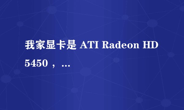 我家显卡是 ATI Radeon HD5450 ，觉得不好，怎么升级呀？求各位高手帮小弟解决此问题·