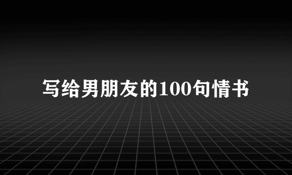 写给男朋友的100句情书