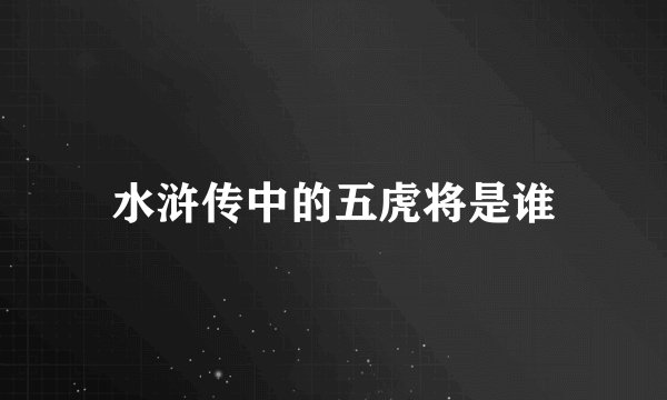 水浒传中的五虎将是谁