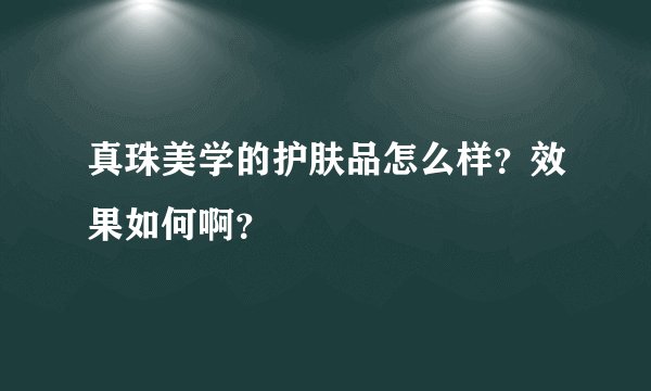 真珠美学的护肤品怎么样？效果如何啊？