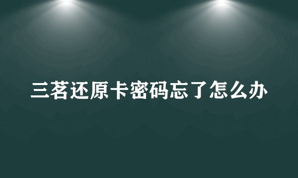 三茗还原卡密码忘了怎么办
