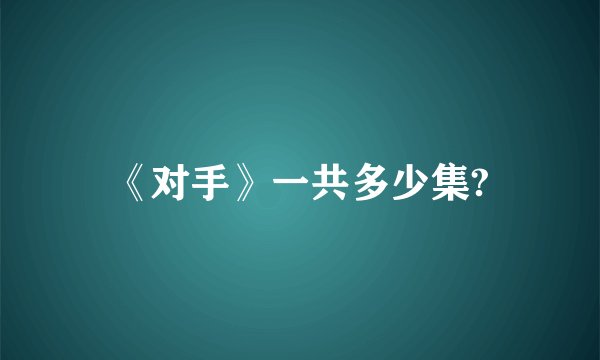 《对手》一共多少集?