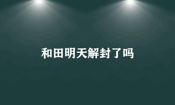 和田明天解封了吗