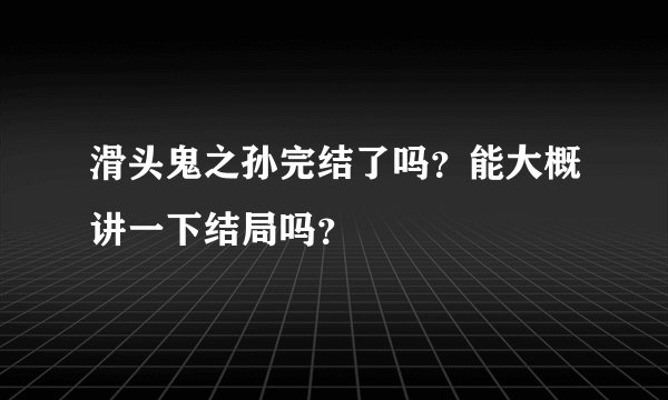滑头鬼之孙完结了吗？能大概讲一下结局吗？
