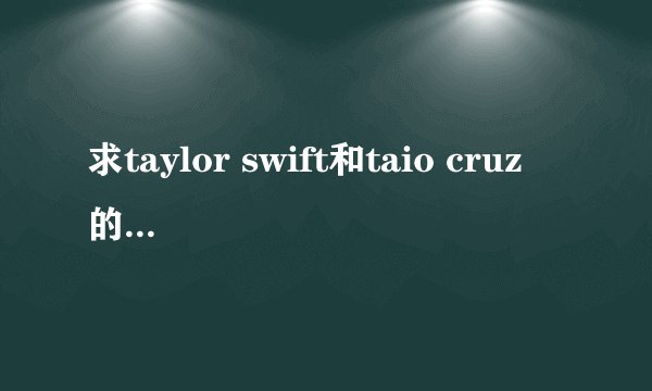求taylor swift和taio cruz 的所有获奖情况