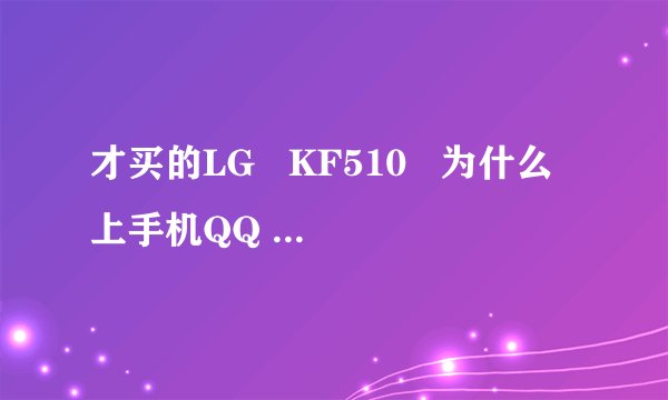 才买的LG   KF510   为什么上手机QQ 打不起中文？