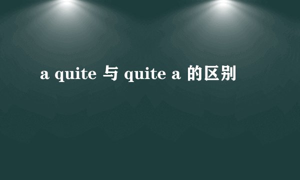 a quite 与 quite a 的区别