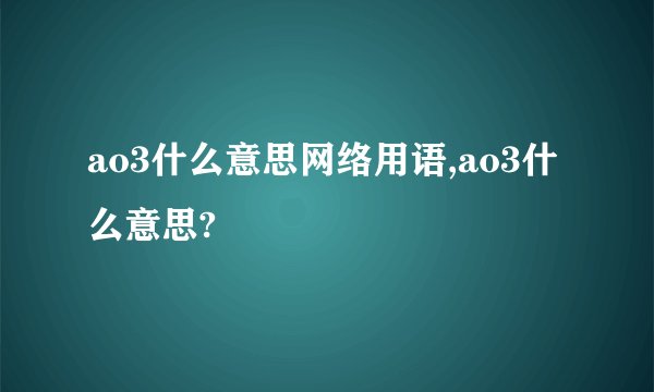 ao3什么意思网络用语,ao3什么意思?