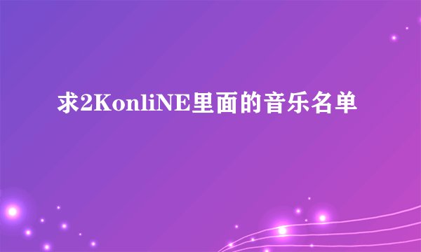 求2KonliNE里面的音乐名单