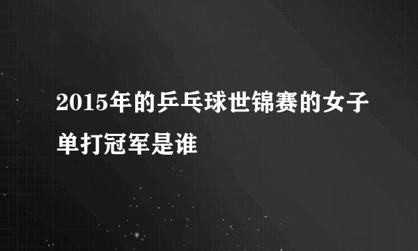 2015年的乒乓球世锦赛的女子单打冠军是谁