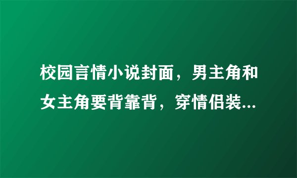 校园言情小说封面，男主角和女主角要背靠背，穿情侣装，男生左耳戴黑色耳钉，女生右耳戴。