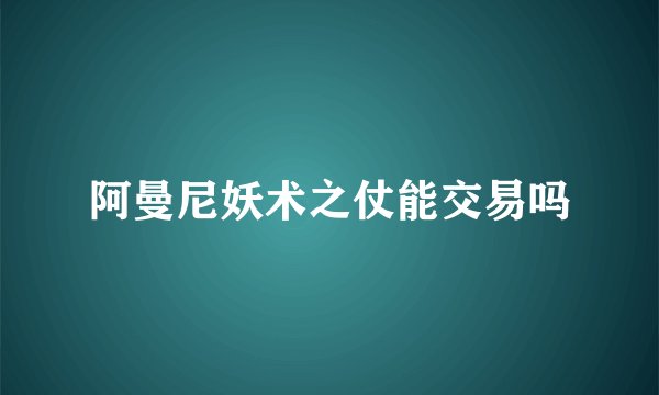 阿曼尼妖术之仗能交易吗