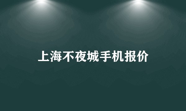 上海不夜城手机报价