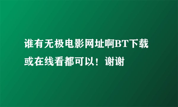 谁有无极电影网址啊BT下载或在线看都可以！谢谢