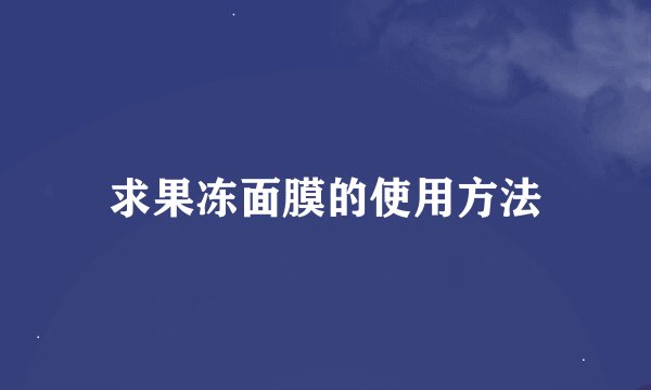 求果冻面膜的使用方法