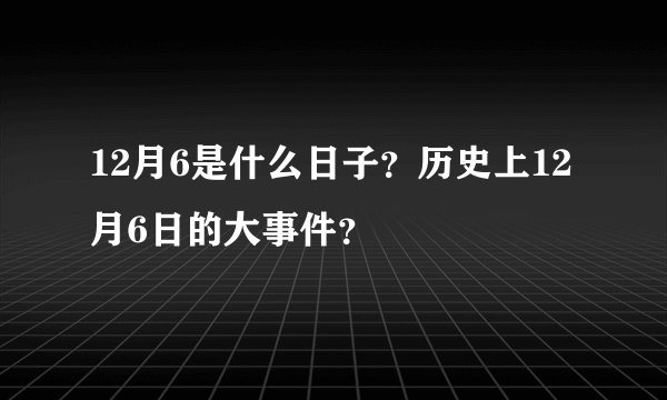 12月6是什么日子？历史上12月6日的大事件？
