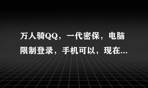 万人骑QQ，一代密保，电脑限制登录，手机可以，现在就我一个人骑了，怎么能申诉到手？