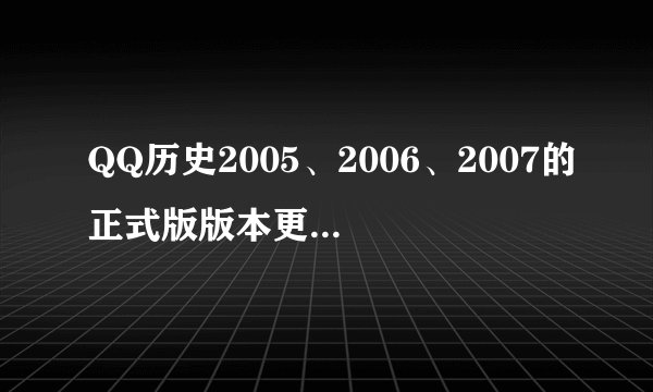 QQ历史2005、2006、2007的正式版版本更新信息分别是什么？