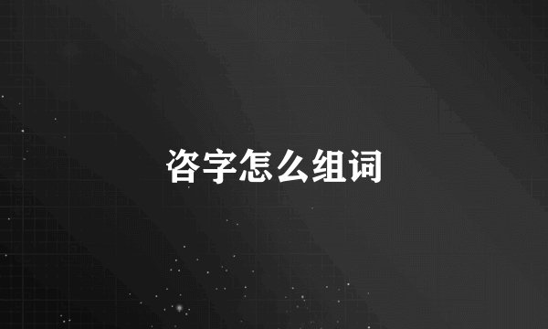 咨字怎么组词