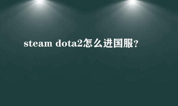 steam dota2怎么进国服？