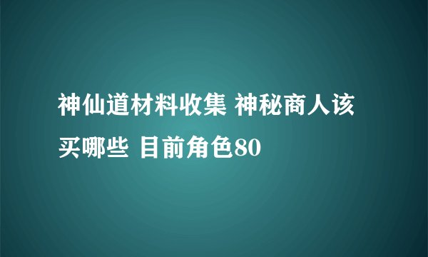 神仙道材料收集 神秘商人该买哪些 目前角色80