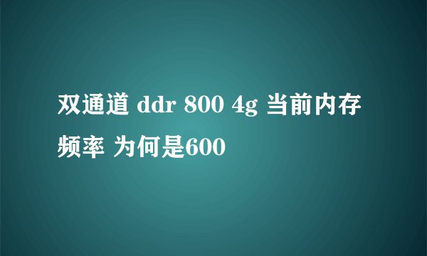 双通道 ddr 800 4g 当前内存频率 为何是600