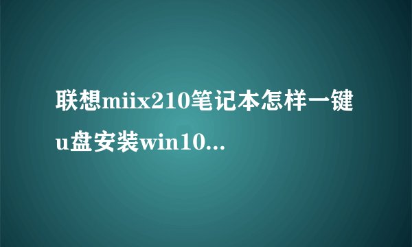 联想miix210笔记本怎样一键u盘安装win10系统【教程】