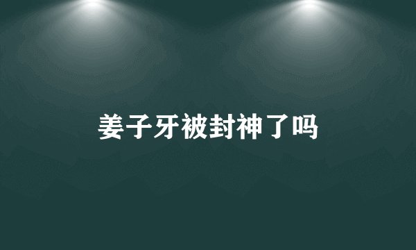 姜子牙被封神了吗