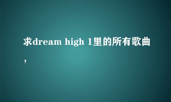求dream high 1里的所有歌曲，