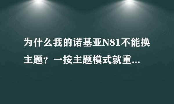 为什么我的诺基亚N81不能换主题？一按主题模式就重新开机？